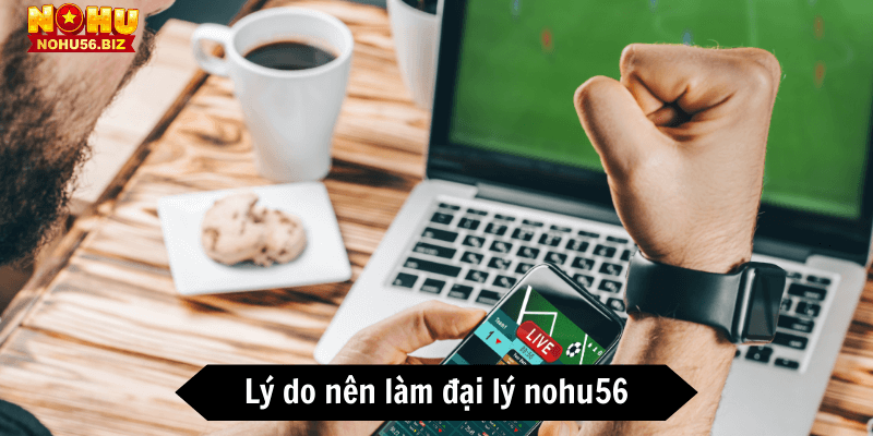 Những lý do nên làm đại lý nohu56