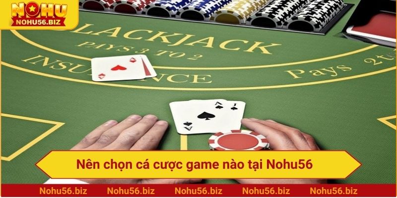 Nên chọn cá cược game nào tại Nohu56