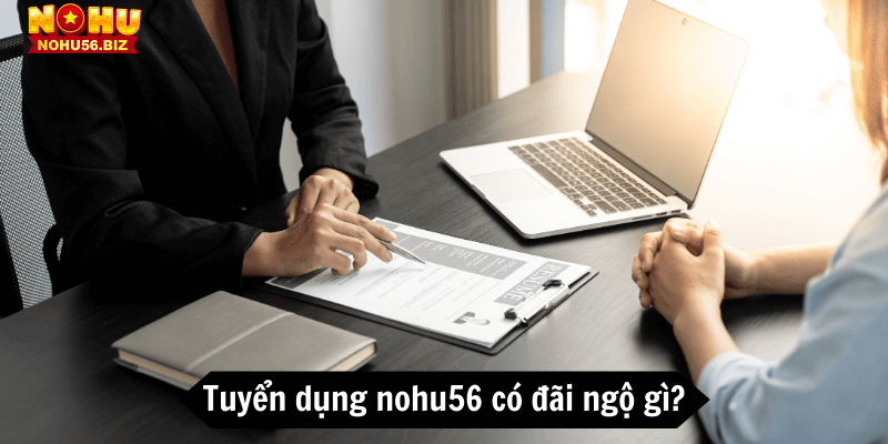 Các đãi ngộ khi tham gia tuyển dụng nohu56