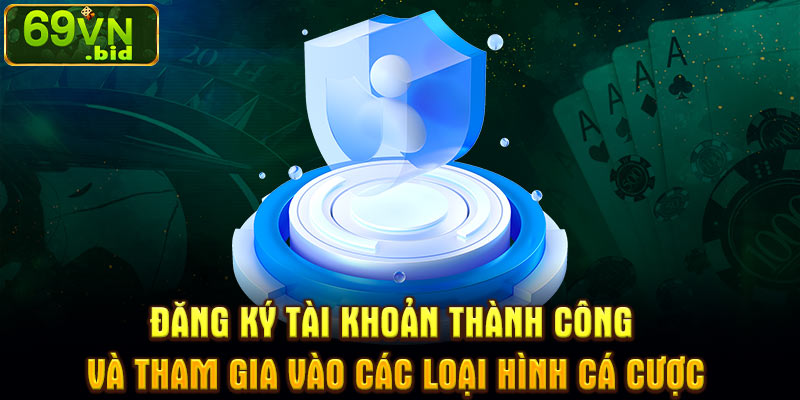 Đăng ký tài khoản thành công và tham gia vào các loại hình cá cược